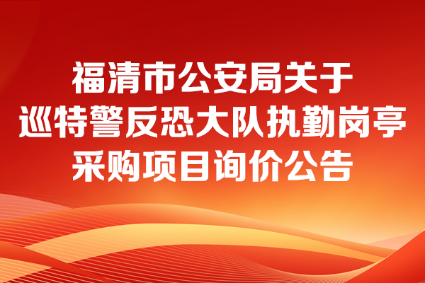 福清市公安局關(guān)于巡特警反恐大隊(duì)執(zhí)勤崗?fù)げ少忢?xiàng)目的詢價(jià)公告